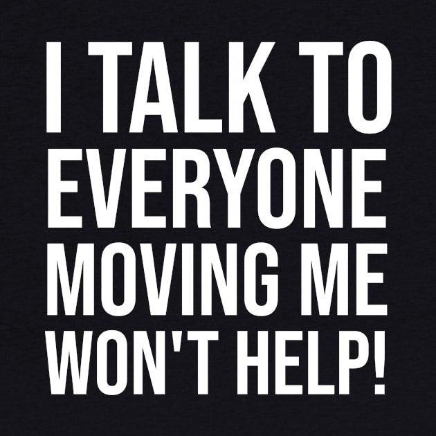 I Talk To Everyone Moving Me Won't Help by Rishirt